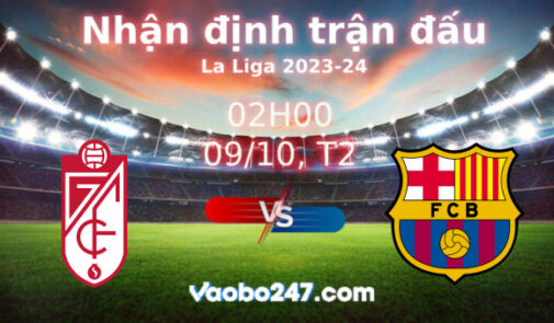 Soi kèo Granada vs Barcelona, 02h00 ngày 09/10/2023 – La Liga 2023-2024
